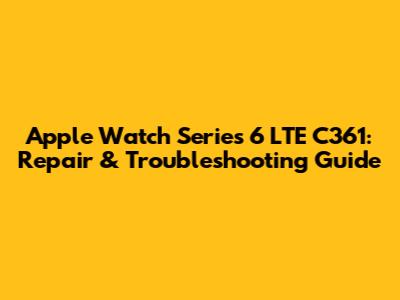 Apple Watch Series 6 LTE C361: Repair & Troubleshooting Guide
