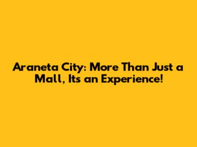 Araneta City: More Than Just a Mall, It's an Experience!