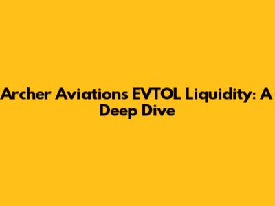 Archer Aviation's EVTOL Liquidity: A Deep Dive
