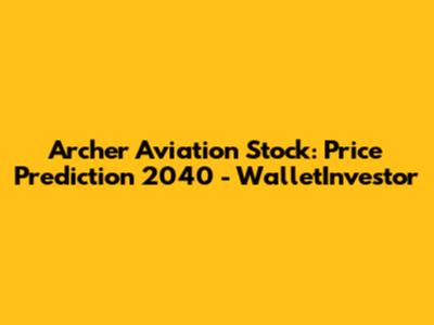Archer Aviation Stock: Price Prediction 2040 - WalletInvestor