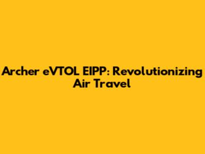 Archer eVTOL EIPP: Revolutionizing Air Travel