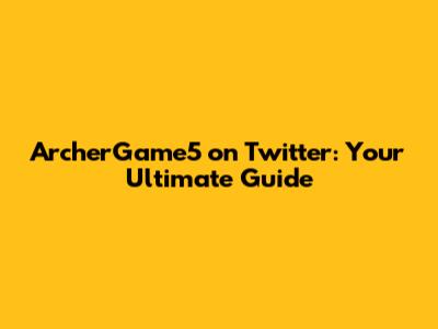 ArcherGame5 on Twitter: Your Ultimate Guide