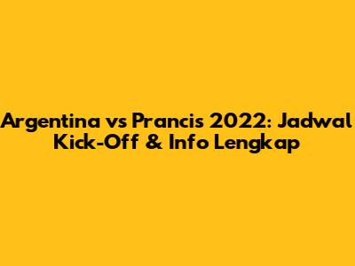 Argentina vs Prancis 2022: Jadwal Kick-Off & Info Lengkap