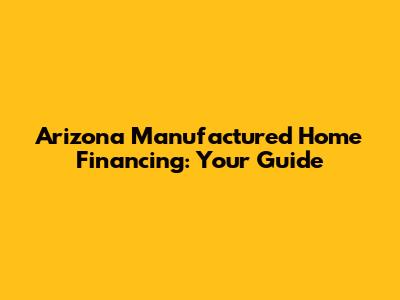 Arizona Manufactured Home Financing: Your Guide