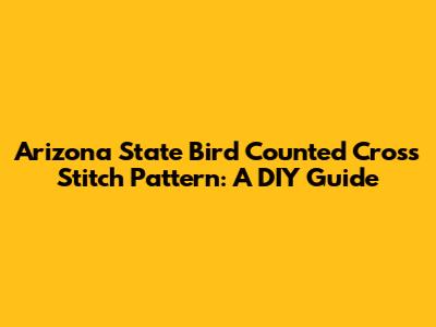 Arizona State Bird Counted Cross Stitch Pattern: A DIY Guide