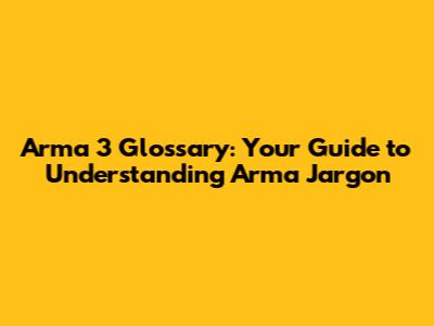 Arma 3 Glossary: Your Guide to Understanding Arma Jargon