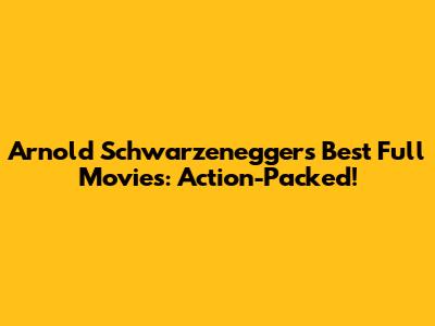 Arnold Schwarzenegger's Best Full Movies: Action-Packed!