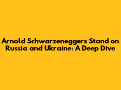 Arnold Schwarzenegger's Stand on Russia and Ukraine: A Deep Dive
