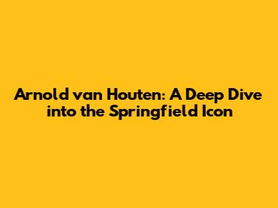 Arnold van Houten: A Deep Dive into the Springfield Icon