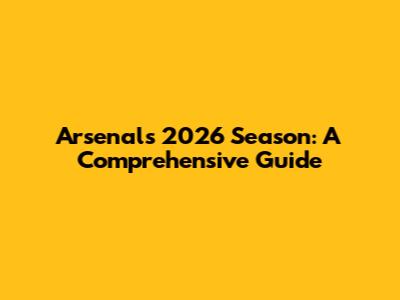 Arsenal's 2026 Season: A Comprehensive Guide