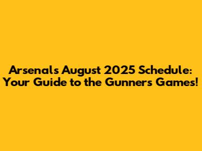 Arsenal's August 2025 Schedule: Your Guide to the Gunners' Games!