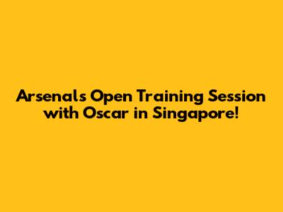 Arsenal's Open Training Session with Oscar in Singapore!
