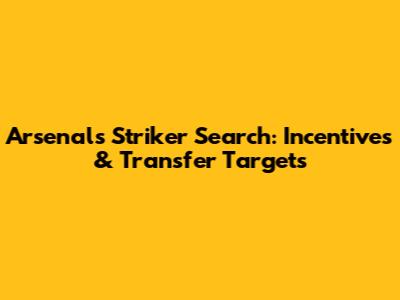Arsenal's Striker Search: Incentives & Transfer Targets