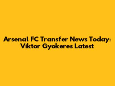 Arsenal FC Transfer News Today: Viktor Gyokeres Latest