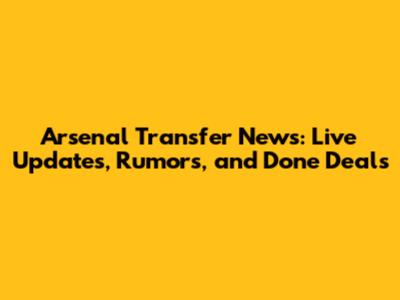 Arsenal Transfer News: Live Updates, Rumors, and Done Deals