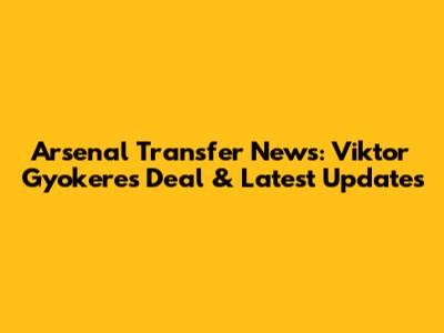 Arsenal Transfer News: Viktor Gyokeres Deal & Latest Updates