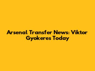 Arsenal Transfer News: Viktor Gyokeres Today