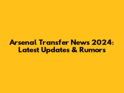 Arsenal Transfer News 2024: Latest Updates & Rumors