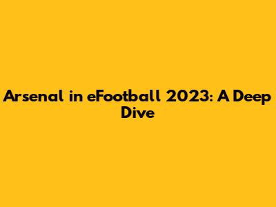 Arsenal in eFootball 2023: A Deep Dive