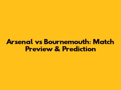 Arsenal vs Bournemouth: Match Preview & Prediction