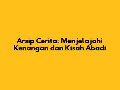 Arsip Cerita: Menjelajahi Kenangan dan Kisah Abadi