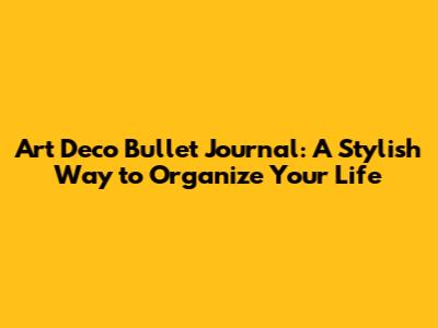 Art Deco Bullet Journal: A Stylish Way to Organize Your Life