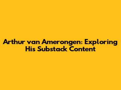 Arthur van Amerongen: Exploring His Substack Content