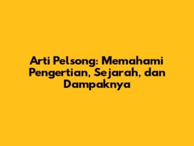 Arti Pelsong: Memahami Pengertian, Sejarah, dan Dampaknya