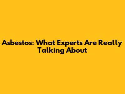 Asbestos: What Experts Are Really Talking About