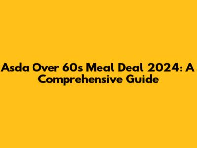 Asda Over 60s Meal Deal 2024: A Comprehensive Guide