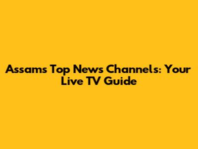 Assam's Top News Channels: Your Live TV Guide
