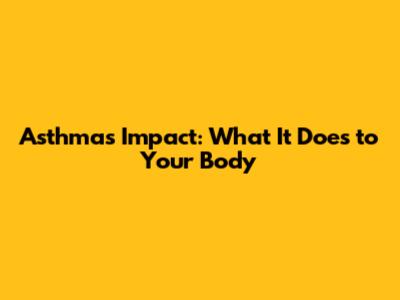 Asthma's Impact: What It Does to Your Body