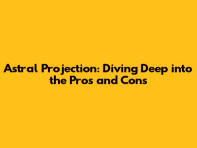 Astral Projection: Diving Deep into the Pros and Cons