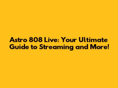 Astro 808 Live: Your Ultimate Guide to Streaming and More!