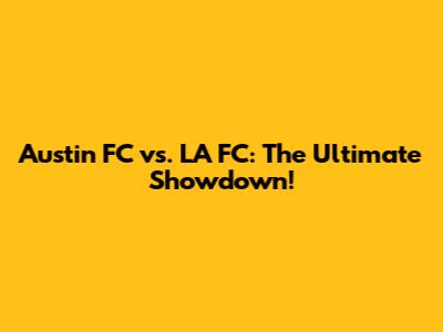 Austin FC vs. LA FC: The Ultimate Showdown!