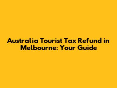 Australia Tourist Tax Refund in Melbourne: Your Guide
