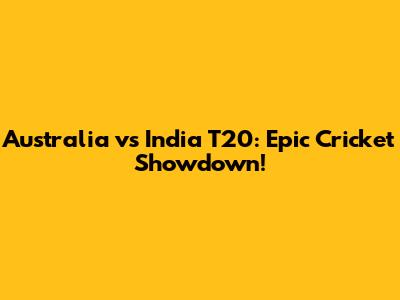 Australia vs India T20: Epic Cricket Showdown!