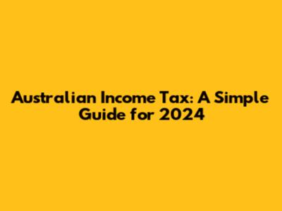 Australian Income Tax: A Simple Guide for 2024