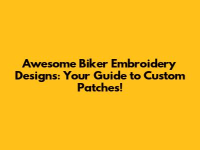 Awesome Biker Embroidery Designs: Your Guide to Custom Patches!