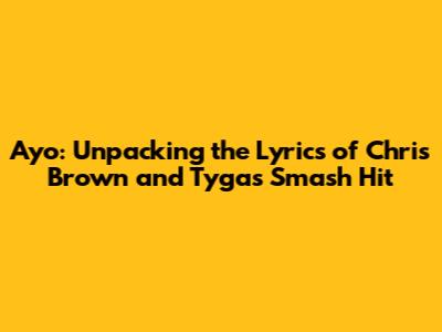 Ayo: Unpacking the Lyrics of Chris Brown and Tyga's Smash Hit
