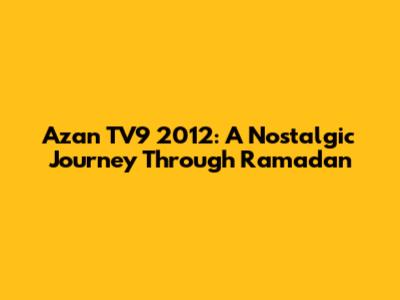 Azan TV9 2012: A Nostalgic Journey Through Ramadan
