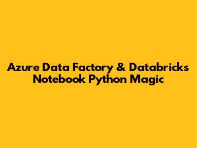 Azure Data Factory & Databricks Notebook Python Magic