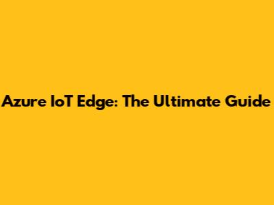Azure IoT Edge: The Ultimate Guide