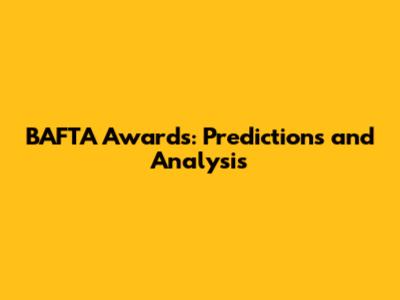 BAFTA Awards: Predictions and Analysis