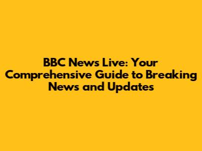BBC News Live: Your Comprehensive Guide to Breaking News and Updates