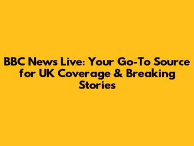 BBC News Live: Your Go-To Source for UK Coverage & Breaking Stories