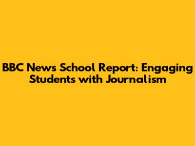 BBC News School Report: Engaging Students with Journalism
