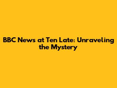 BBC News at Ten Late: Unraveling the Mystery