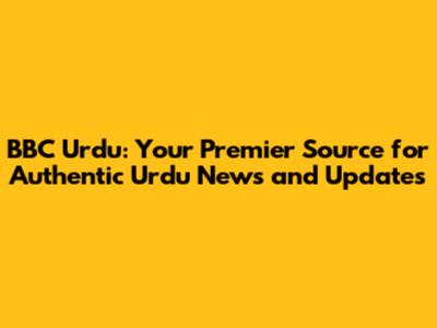 BBC Urdu: Your Premier Source for Authentic Urdu News and Updates