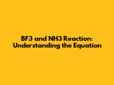 BF3 and NH3 Reaction: Understanding the Equation